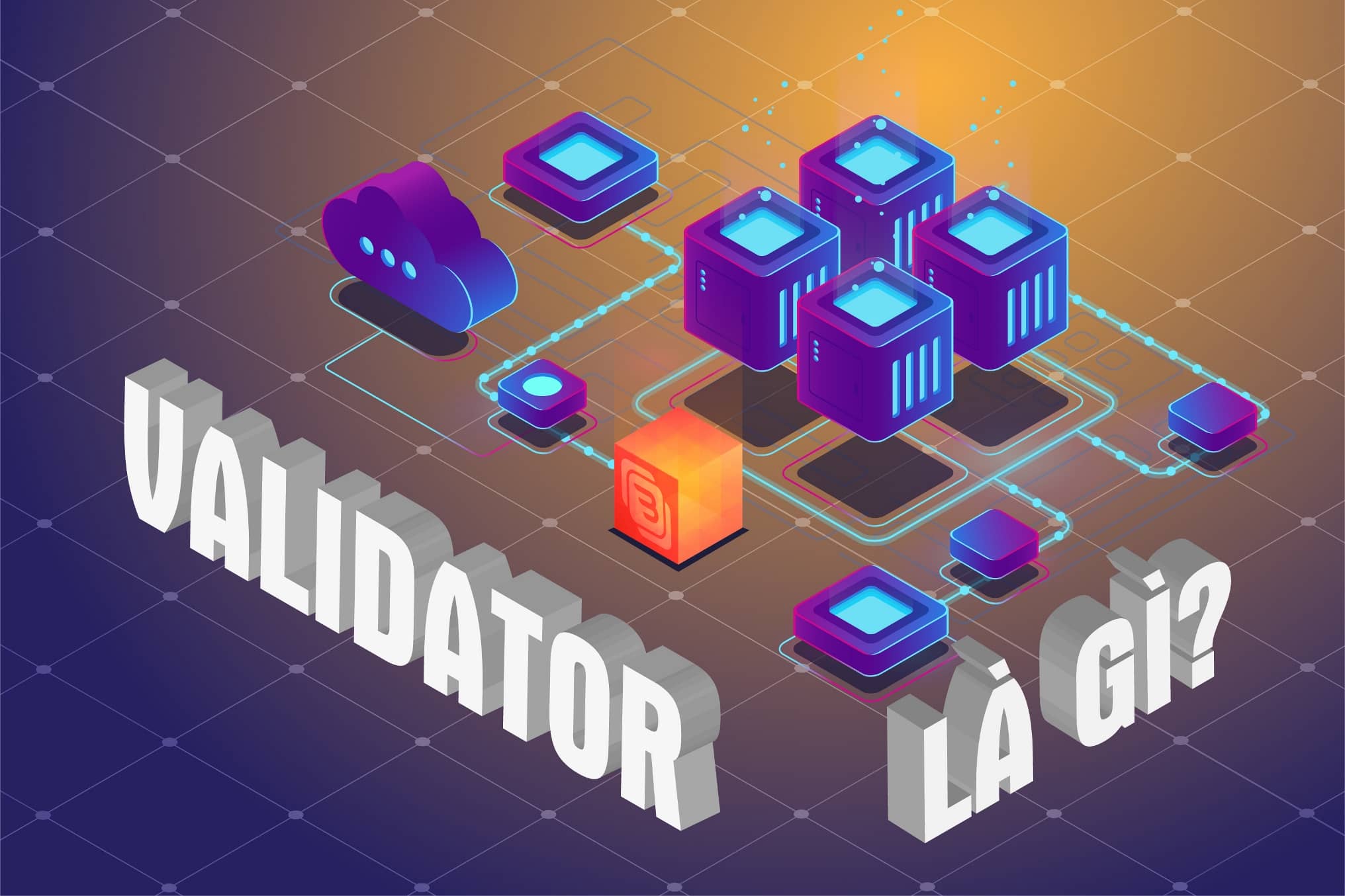 Validator là gì? Vai trò của validator trong bảo mật mạng lưới blockchain